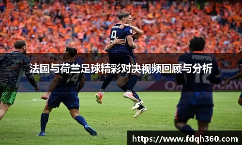 法国与荷兰足球精彩对决视频回顾与分析