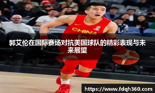 郭艾伦在国际赛场对抗美国球队的精彩表现与未来展望